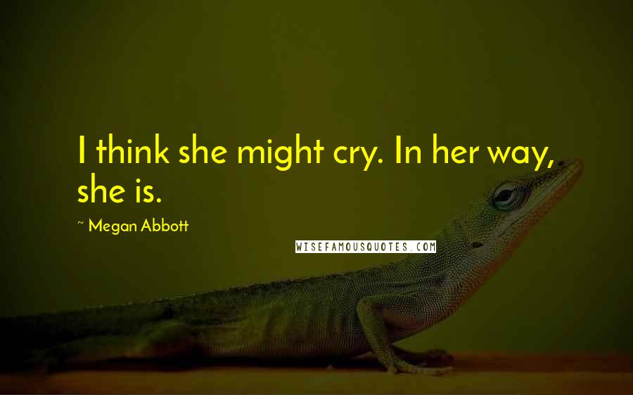 Megan Abbott Quotes: I think she might cry. In her way, she is.