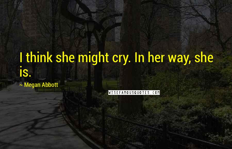 Megan Abbott Quotes: I think she might cry. In her way, she is.