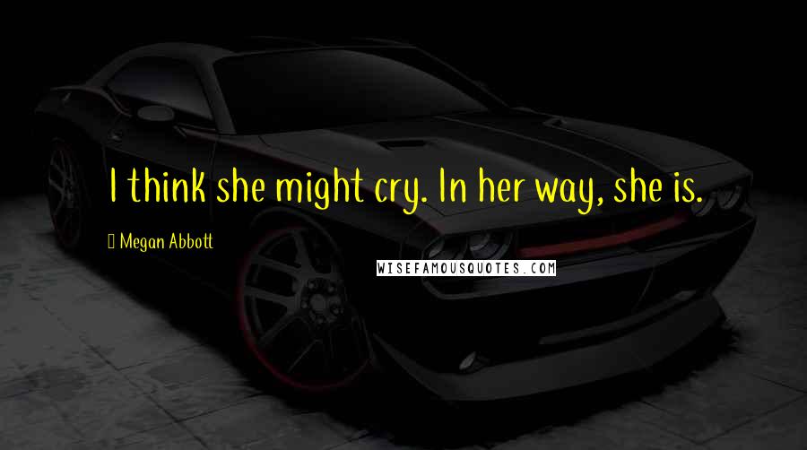 Megan Abbott Quotes: I think she might cry. In her way, she is.