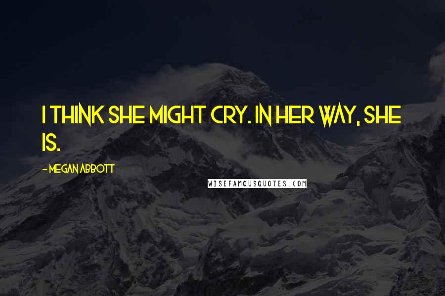 Megan Abbott Quotes: I think she might cry. In her way, she is.