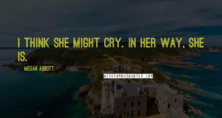 Megan Abbott Quotes: I think she might cry. In her way, she is.