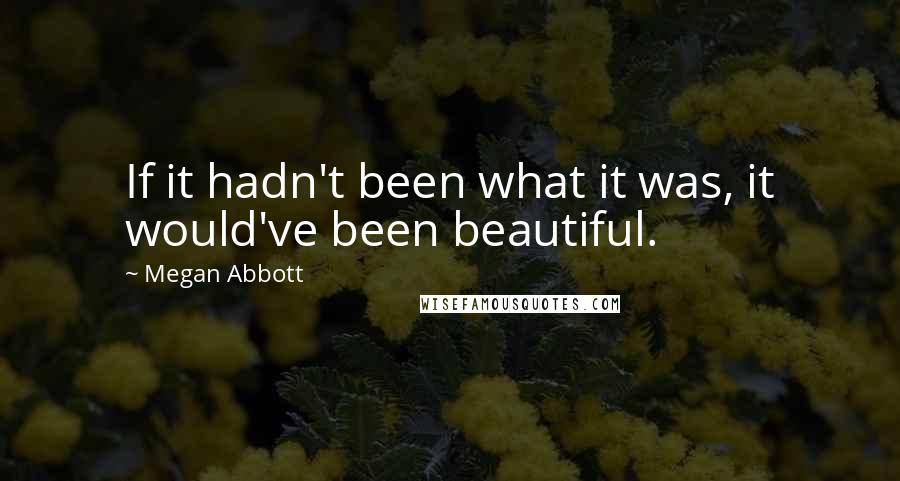 Megan Abbott Quotes: If it hadn't been what it was, it would've been beautiful.