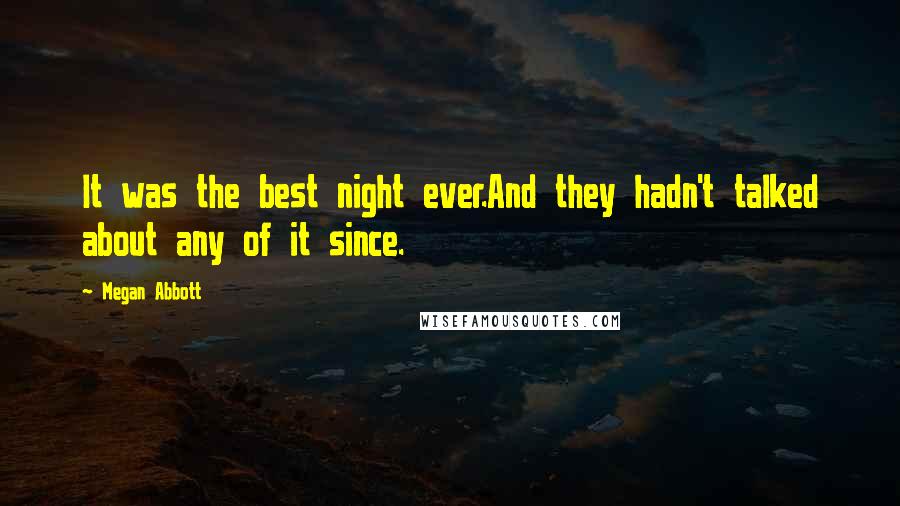 Megan Abbott Quotes: It was the best night ever.And they hadn't talked about any of it since.