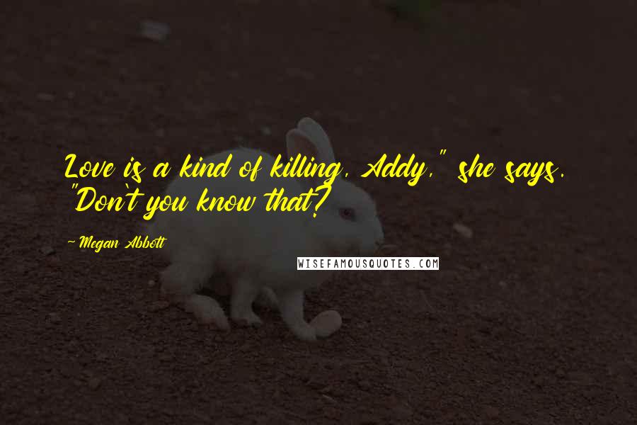 Megan Abbott Quotes: Love is a kind of killing, Addy," she says. "Don't you know that?