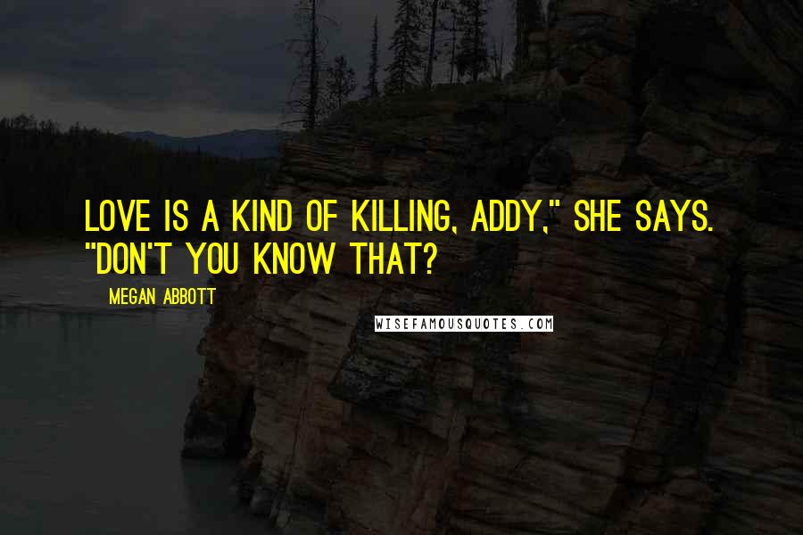 Megan Abbott Quotes: Love is a kind of killing, Addy," she says. "Don't you know that?