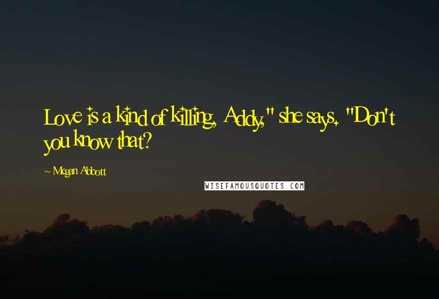 Megan Abbott Quotes: Love is a kind of killing, Addy," she says. "Don't you know that?