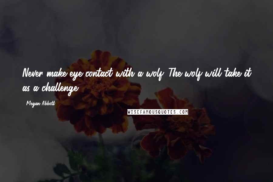 Megan Abbott Quotes: Never make eye contact with a wolf. The wolf will take it as a challenge.