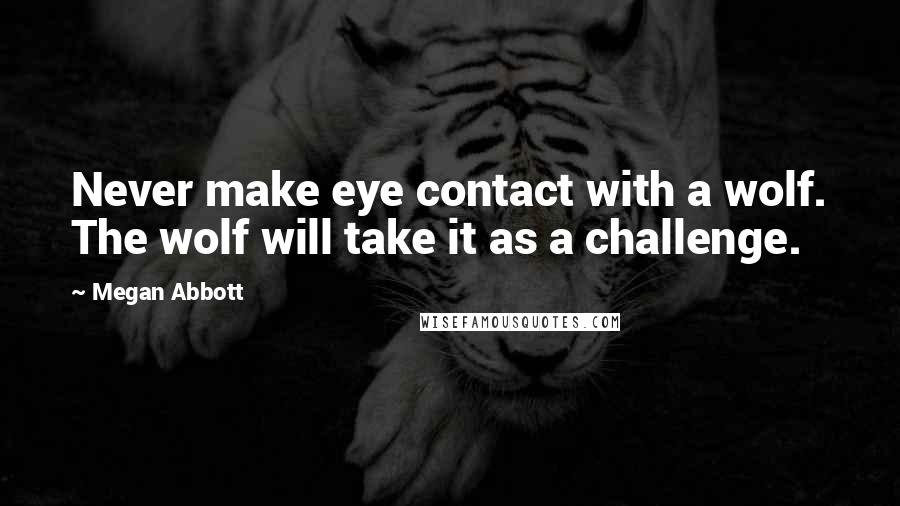 Megan Abbott Quotes: Never make eye contact with a wolf. The wolf will take it as a challenge.