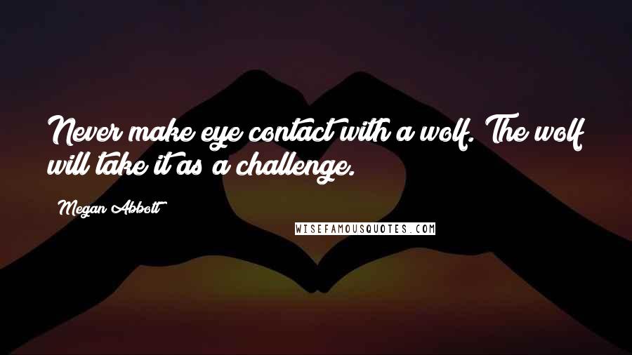 Megan Abbott Quotes: Never make eye contact with a wolf. The wolf will take it as a challenge.