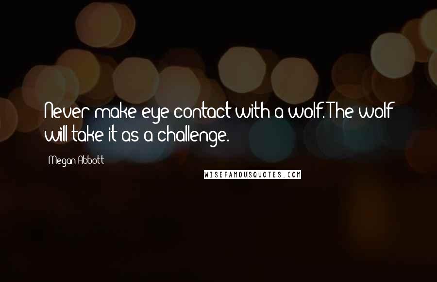 Megan Abbott Quotes: Never make eye contact with a wolf. The wolf will take it as a challenge.