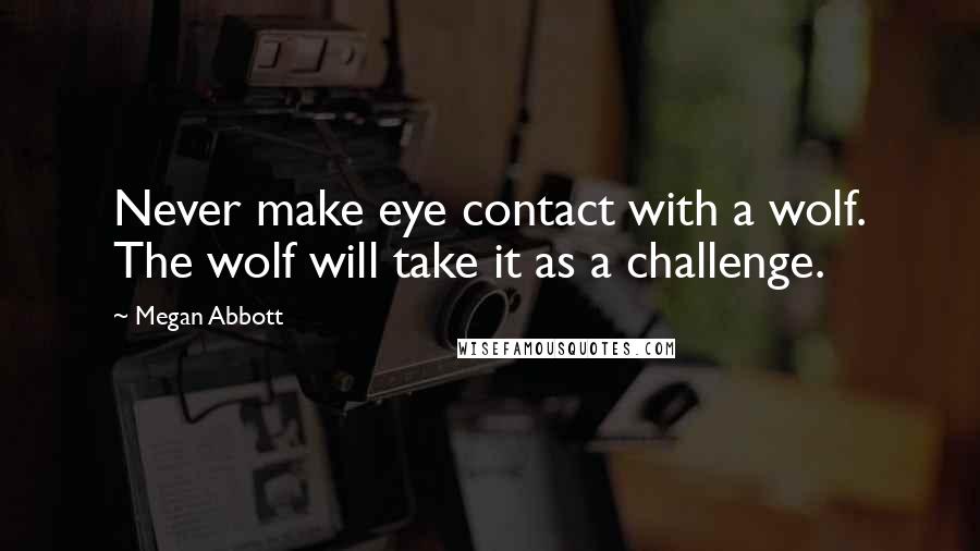 Megan Abbott Quotes: Never make eye contact with a wolf. The wolf will take it as a challenge.