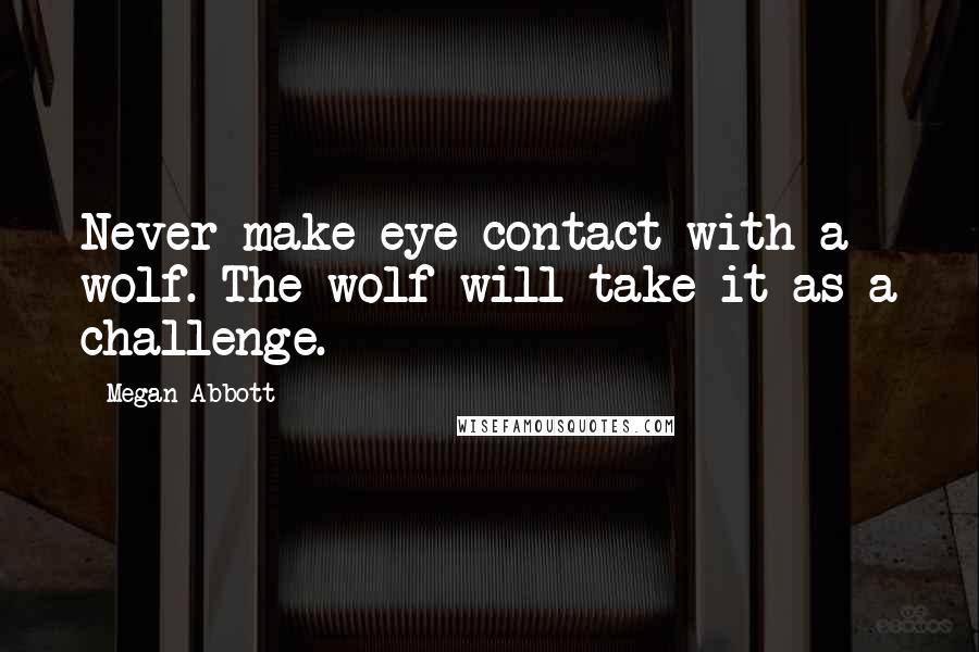 Megan Abbott Quotes: Never make eye contact with a wolf. The wolf will take it as a challenge.