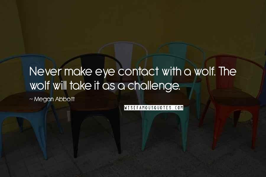 Megan Abbott Quotes: Never make eye contact with a wolf. The wolf will take it as a challenge.