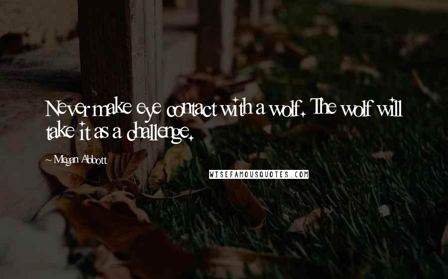 Megan Abbott Quotes: Never make eye contact with a wolf. The wolf will take it as a challenge.