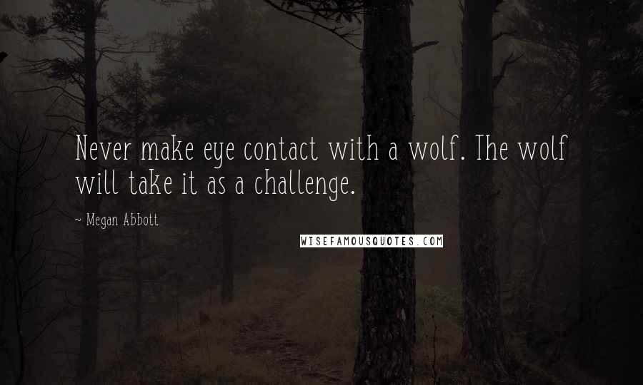 Megan Abbott Quotes: Never make eye contact with a wolf. The wolf will take it as a challenge.