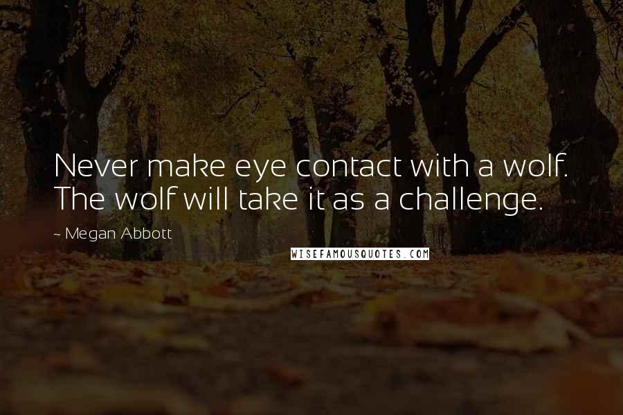 Megan Abbott Quotes: Never make eye contact with a wolf. The wolf will take it as a challenge.