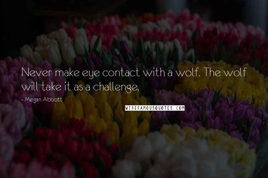 Megan Abbott Quotes: Never make eye contact with a wolf. The wolf will take it as a challenge.