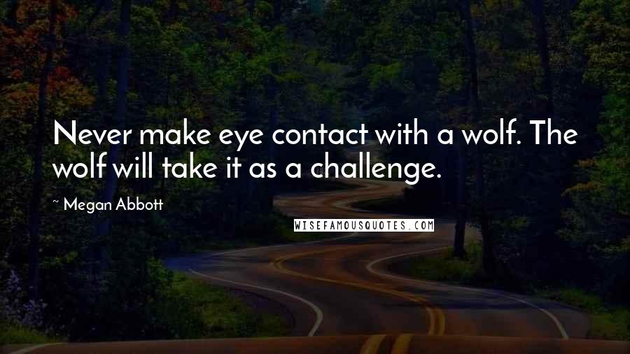 Megan Abbott Quotes: Never make eye contact with a wolf. The wolf will take it as a challenge.