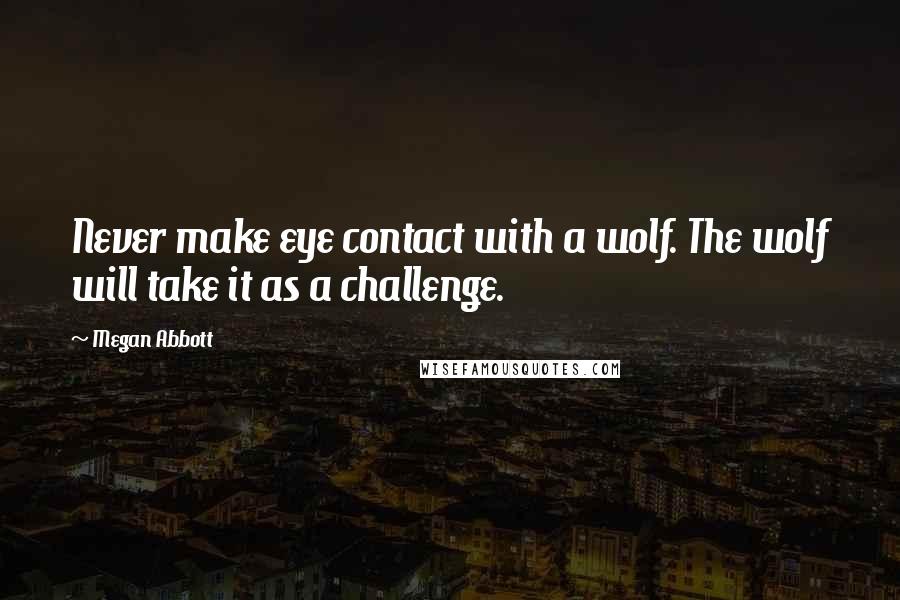 Megan Abbott Quotes: Never make eye contact with a wolf. The wolf will take it as a challenge.