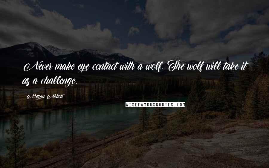 Megan Abbott Quotes: Never make eye contact with a wolf. The wolf will take it as a challenge.