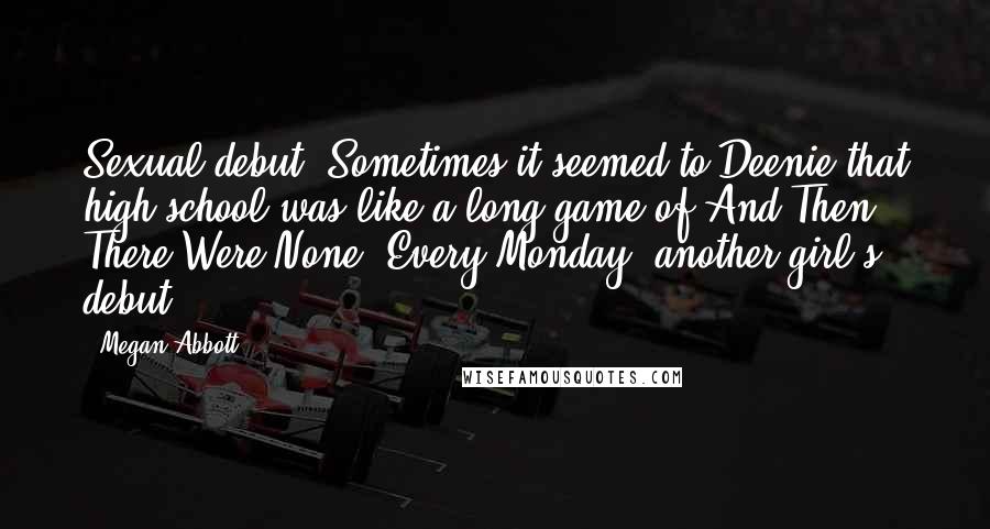 Megan Abbott Quotes: Sexual debut. Sometimes it seemed to Deenie that high school was like a long game of And Then There Were None. Every Monday, another girl's debut.