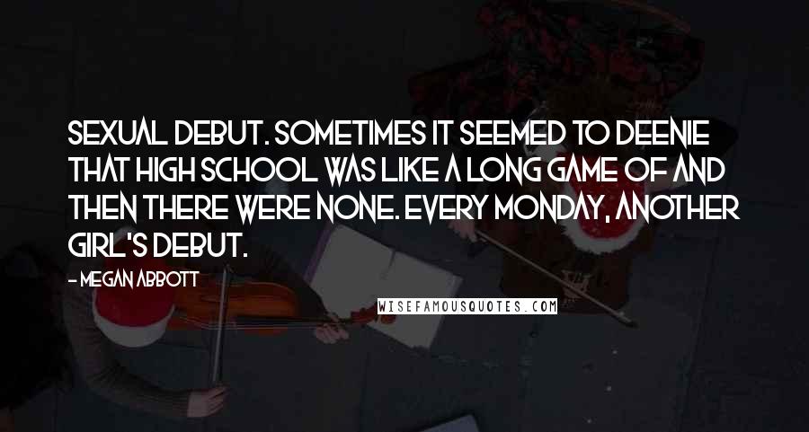 Megan Abbott Quotes: Sexual debut. Sometimes it seemed to Deenie that high school was like a long game of And Then There Were None. Every Monday, another girl's debut.