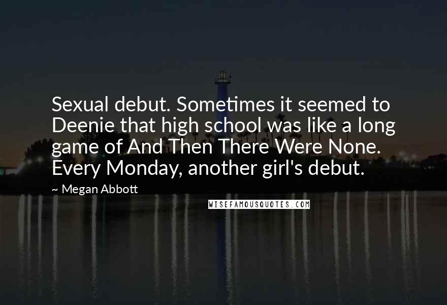 Megan Abbott Quotes: Sexual debut. Sometimes it seemed to Deenie that high school was like a long game of And Then There Were None. Every Monday, another girl's debut.