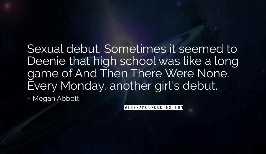 Megan Abbott Quotes: Sexual debut. Sometimes it seemed to Deenie that high school was like a long game of And Then There Were None. Every Monday, another girl's debut.