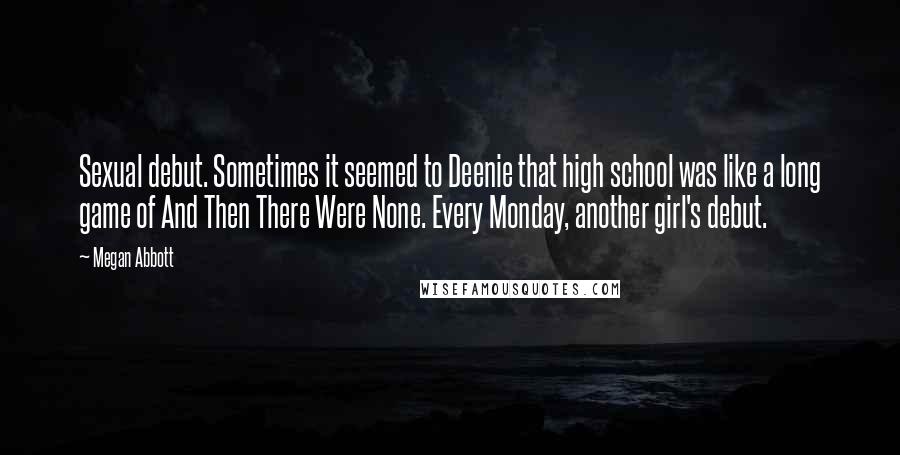 Megan Abbott Quotes: Sexual debut. Sometimes it seemed to Deenie that high school was like a long game of And Then There Were None. Every Monday, another girl's debut.