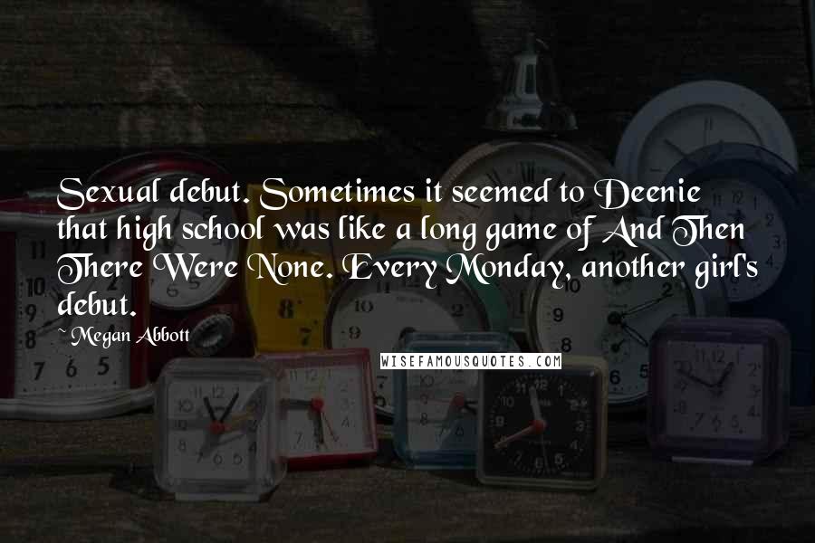 Megan Abbott Quotes: Sexual debut. Sometimes it seemed to Deenie that high school was like a long game of And Then There Were None. Every Monday, another girl's debut.