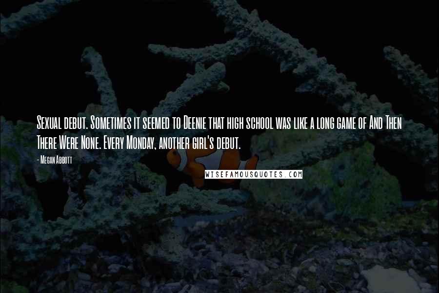 Megan Abbott Quotes: Sexual debut. Sometimes it seemed to Deenie that high school was like a long game of And Then There Were None. Every Monday, another girl's debut.