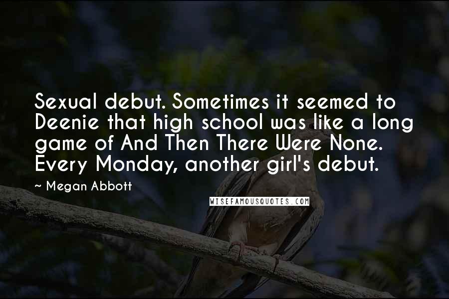 Megan Abbott Quotes: Sexual debut. Sometimes it seemed to Deenie that high school was like a long game of And Then There Were None. Every Monday, another girl's debut.