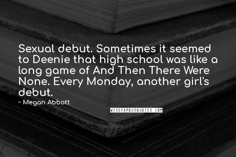 Megan Abbott Quotes: Sexual debut. Sometimes it seemed to Deenie that high school was like a long game of And Then There Were None. Every Monday, another girl's debut.