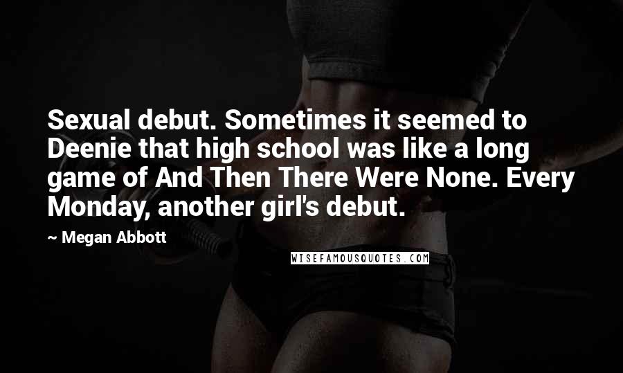 Megan Abbott Quotes: Sexual debut. Sometimes it seemed to Deenie that high school was like a long game of And Then There Were None. Every Monday, another girl's debut.