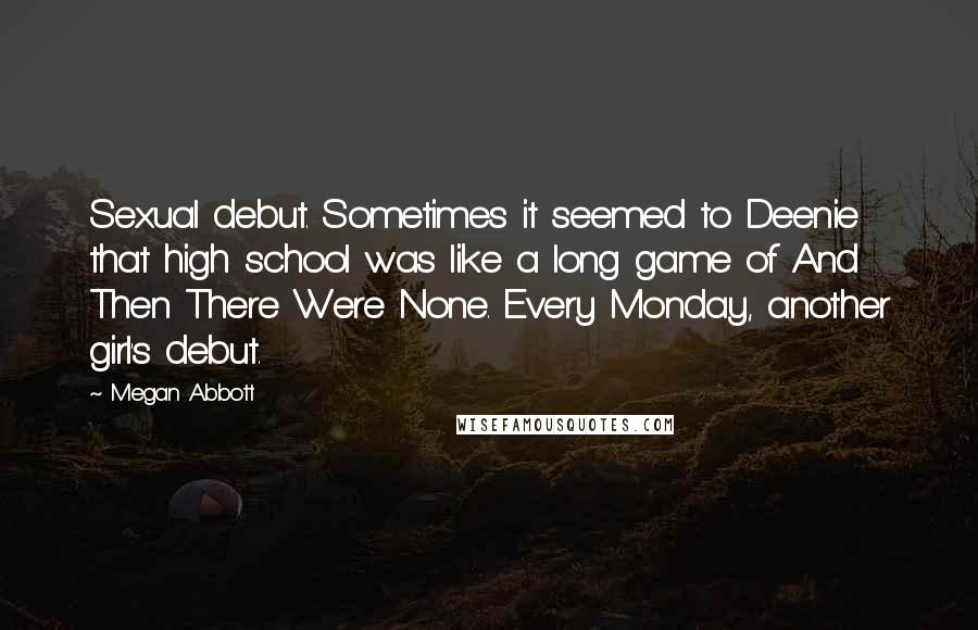 Megan Abbott Quotes: Sexual debut. Sometimes it seemed to Deenie that high school was like a long game of And Then There Were None. Every Monday, another girl's debut.