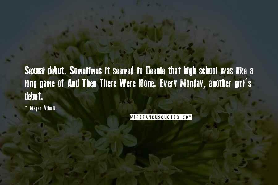 Megan Abbott Quotes: Sexual debut. Sometimes it seemed to Deenie that high school was like a long game of And Then There Were None. Every Monday, another girl's debut.