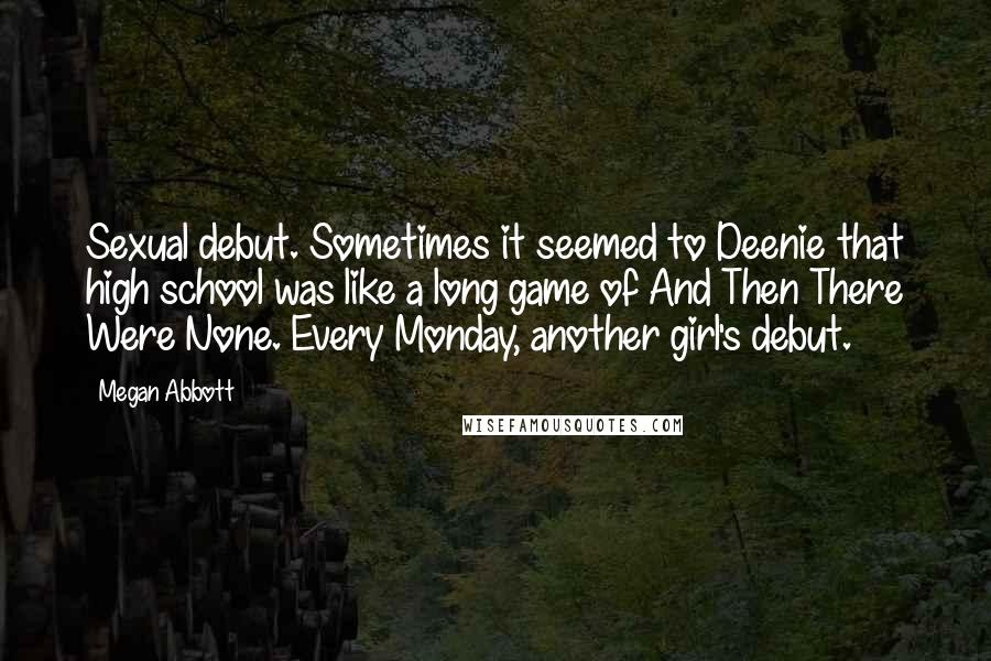 Megan Abbott Quotes: Sexual debut. Sometimes it seemed to Deenie that high school was like a long game of And Then There Were None. Every Monday, another girl's debut.