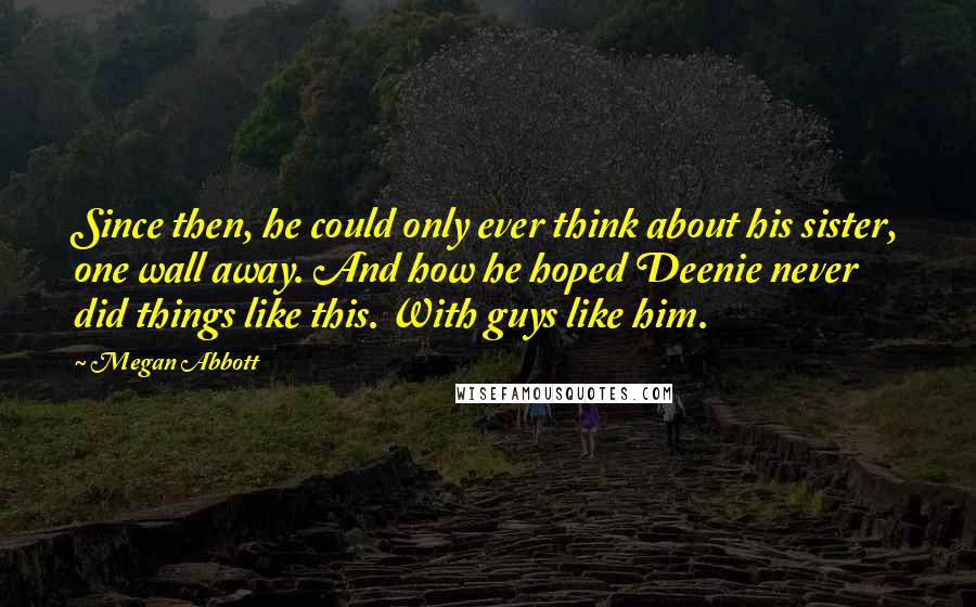 Megan Abbott Quotes: Since then, he could only ever think about his sister, one wall away. And how he hoped Deenie never did things like this. With guys like him.