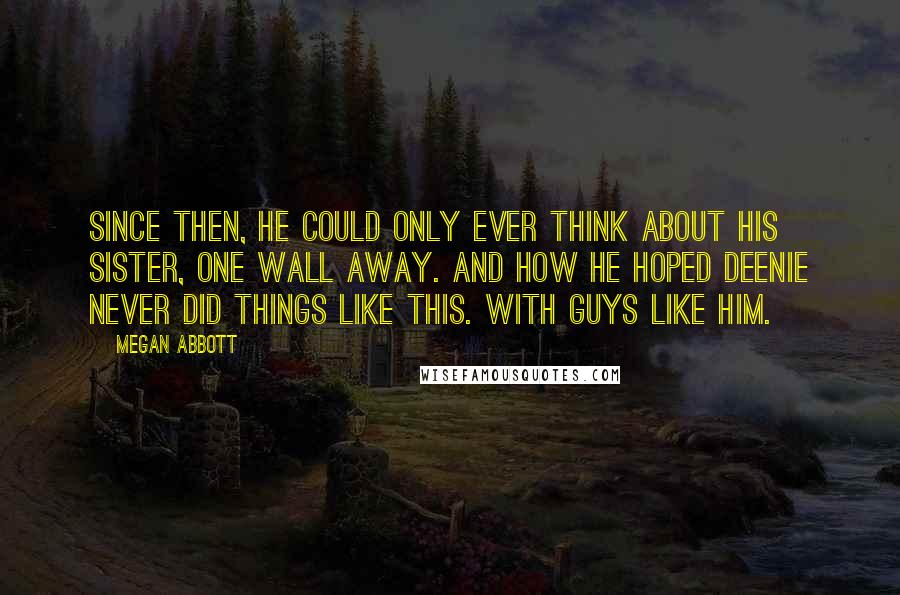 Megan Abbott Quotes: Since then, he could only ever think about his sister, one wall away. And how he hoped Deenie never did things like this. With guys like him.