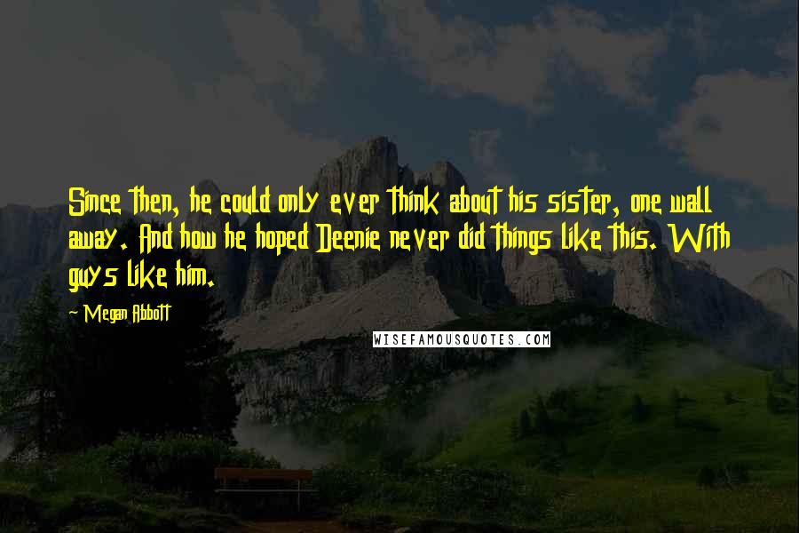 Megan Abbott Quotes: Since then, he could only ever think about his sister, one wall away. And how he hoped Deenie never did things like this. With guys like him.