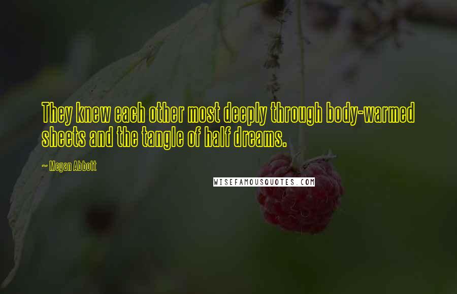 Megan Abbott Quotes: They knew each other most deeply through body-warmed sheets and the tangle of half dreams.