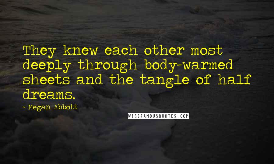 Megan Abbott Quotes: They knew each other most deeply through body-warmed sheets and the tangle of half dreams.