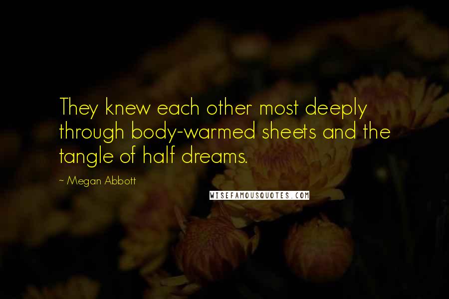 Megan Abbott Quotes: They knew each other most deeply through body-warmed sheets and the tangle of half dreams.