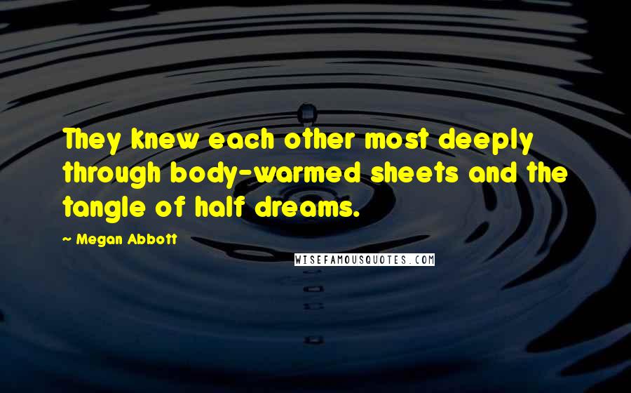 Megan Abbott Quotes: They knew each other most deeply through body-warmed sheets and the tangle of half dreams.