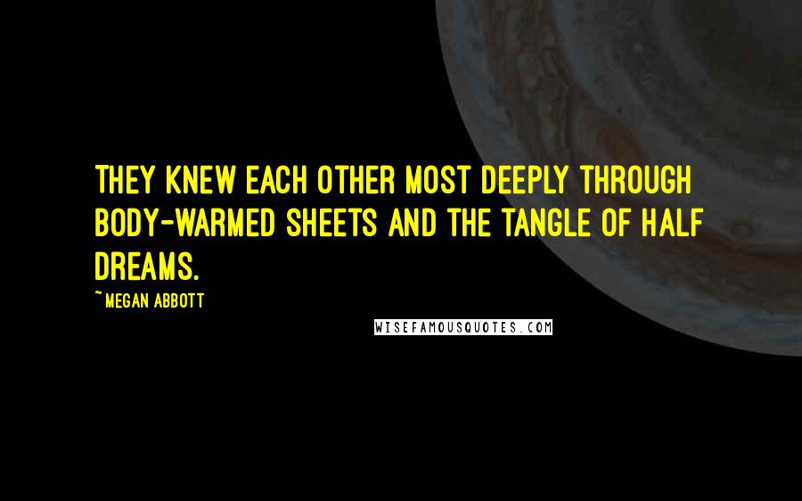 Megan Abbott Quotes: They knew each other most deeply through body-warmed sheets and the tangle of half dreams.