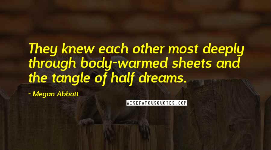 Megan Abbott Quotes: They knew each other most deeply through body-warmed sheets and the tangle of half dreams.