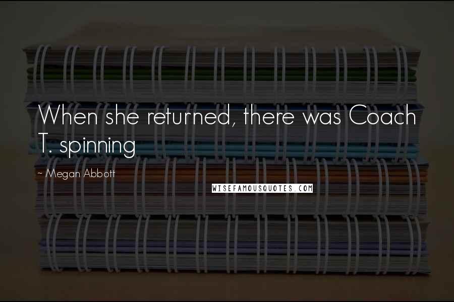 Megan Abbott Quotes: When she returned, there was Coach T. spinning