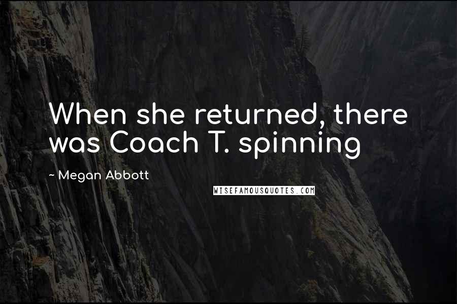 Megan Abbott Quotes: When she returned, there was Coach T. spinning