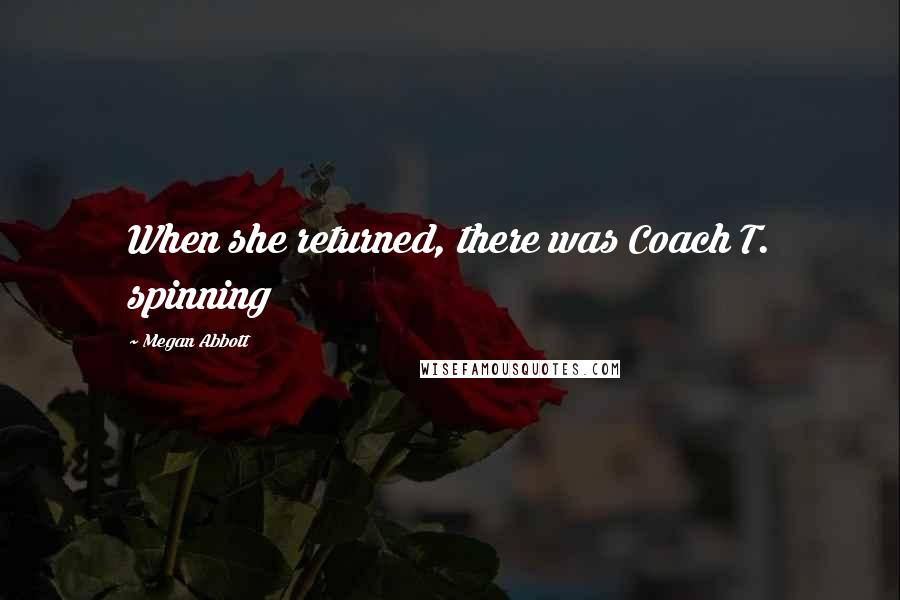 Megan Abbott Quotes: When she returned, there was Coach T. spinning