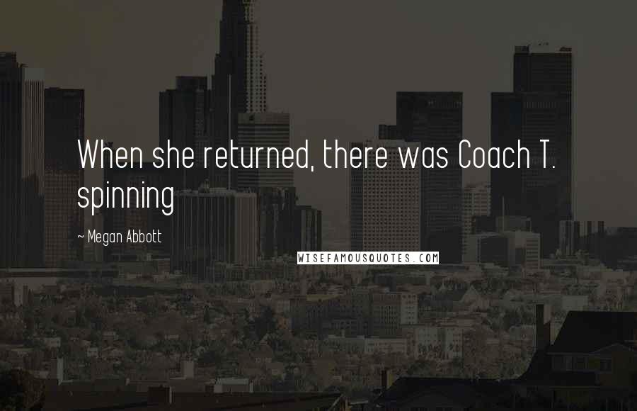 Megan Abbott Quotes: When she returned, there was Coach T. spinning